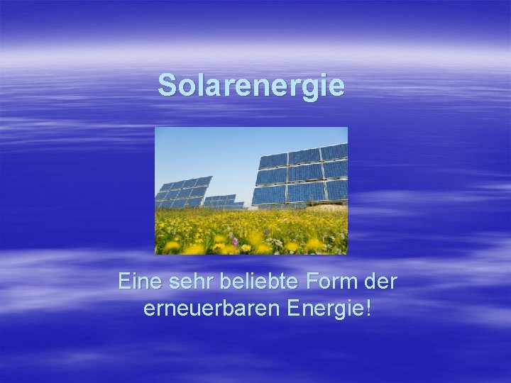 Solarenergie Eine sehr beliebte Form der erneuerbaren Energie! 