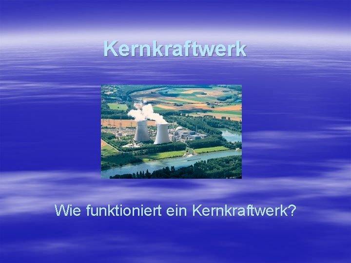 Kernkraftwerk Wie funktioniert ein Kernkraftwerk? 