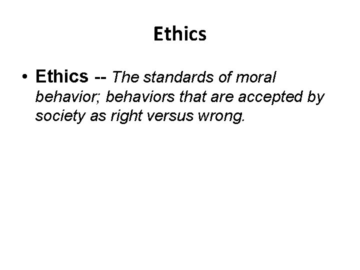 Ethics • Ethics -- The standards of moral behavior; behaviors that are accepted by