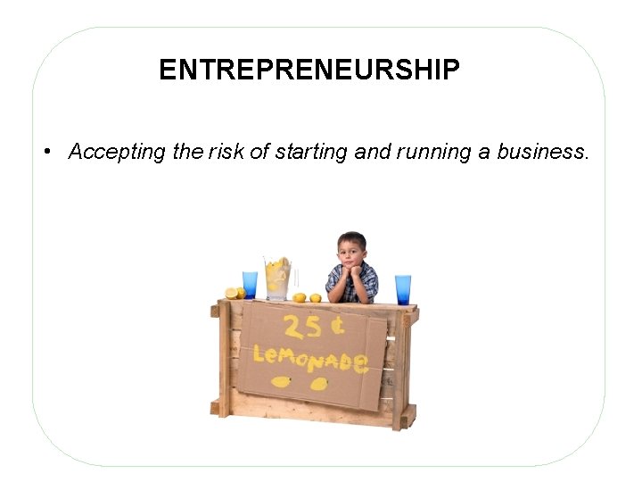 ENTREPRENEURSHIP • Accepting the risk of starting and running a business. 