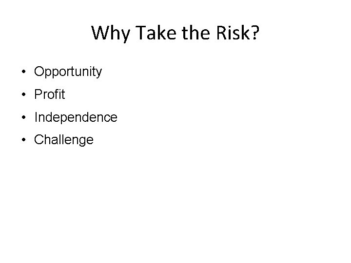 Why Take the Risk? • Opportunity • Profit • Independence • Challenge 