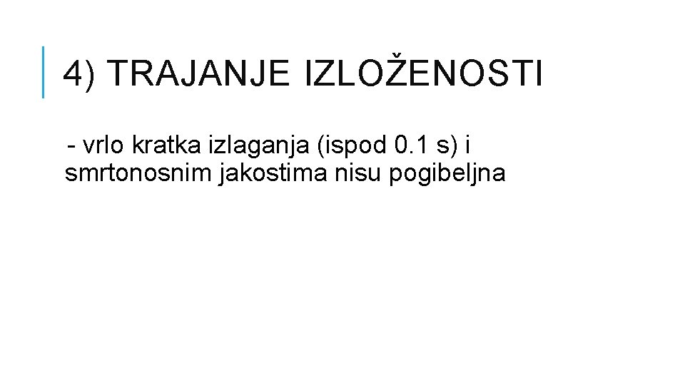 4) TRAJANJE IZLOŽENOSTI - vrlo kratka izlaganja (ispod 0. 1 s) i smrtonosnim jakostima