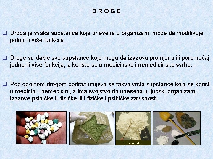 DROGE q Droga je svaka supstanca koja unesena u organizam, može da modifikuje jednu