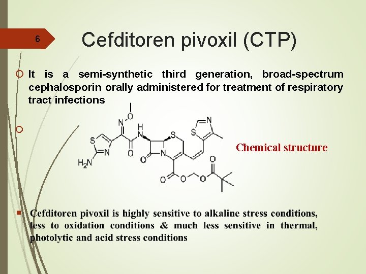 6 Cefditoren pivoxil (CTP) It is a semi-synthetic third generation, broad-spectrum cephalosporin orally administered