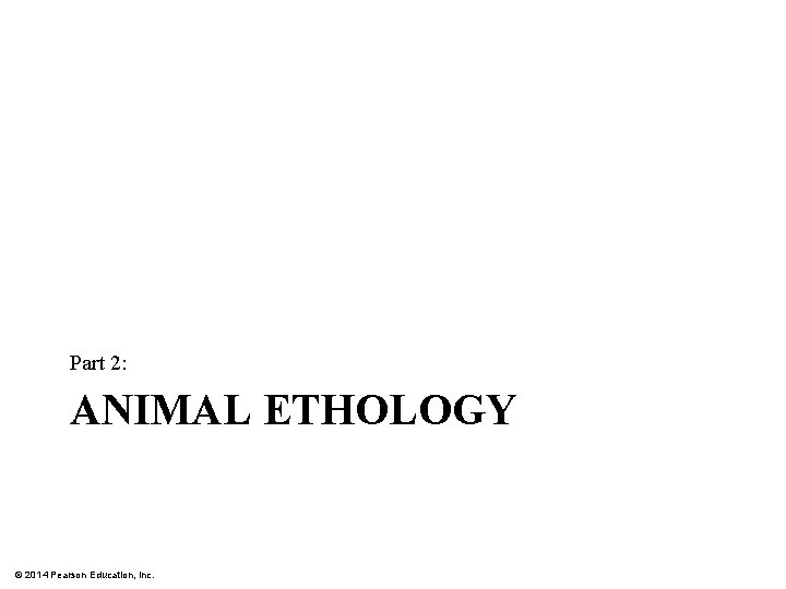 Part 2: ANIMAL ETHOLOGY © 2014 Pearson Education, Inc. 