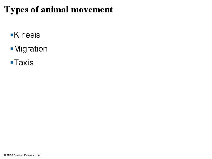 Types of animal movement §Kinesis §Migration §Taxis © 2014 Pearson Education, Inc. 