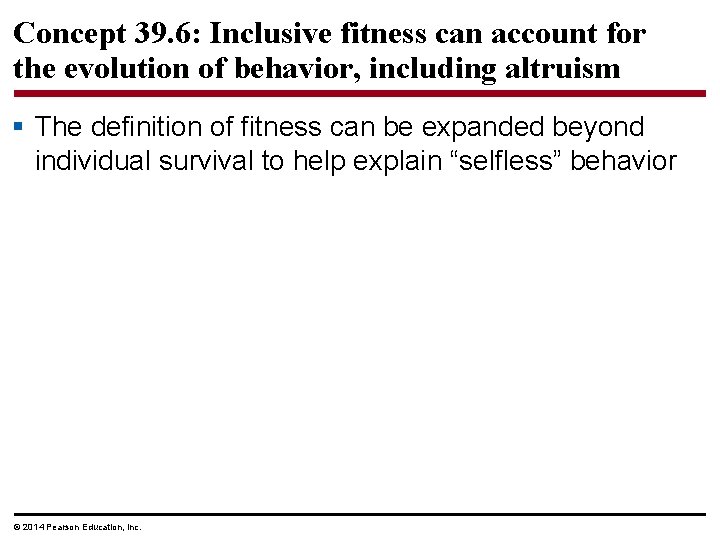 Concept 39. 6: Inclusive fitness can account for the evolution of behavior, including altruism