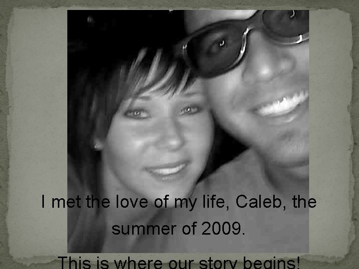 I met the love of my life, Caleb, the summer of 2009. 