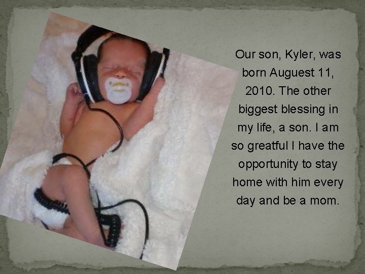 Our son, Kyler, was born Auguest 11, 2010. The other biggest blessing in my