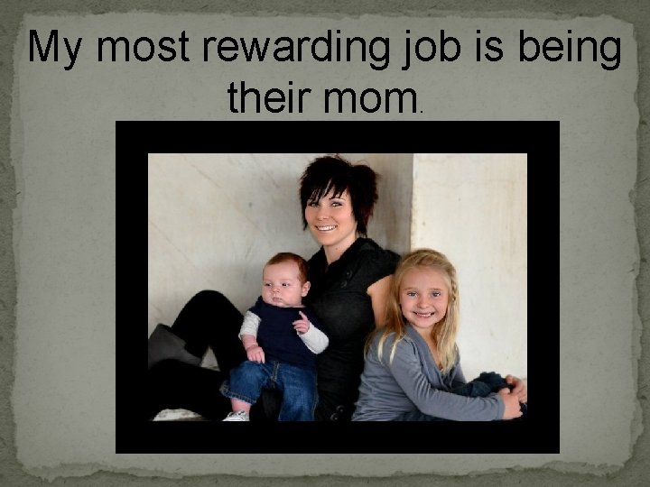 My most rewarding job is being their mom. 