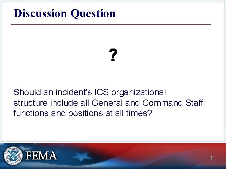 Discussion Question Should an incident's ICS organizational structure include all General and Command Staff
