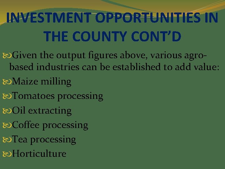 INVESTMENT OPPORTUNITIES IN THE COUNTY CONT’D Given the output figures above, various agrobased industries