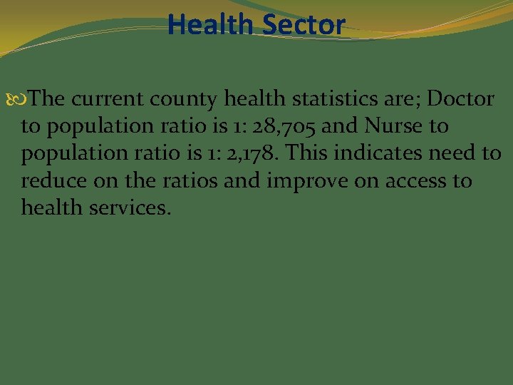 Health Sector The current county health statistics are; Doctor to population ratio is 1: