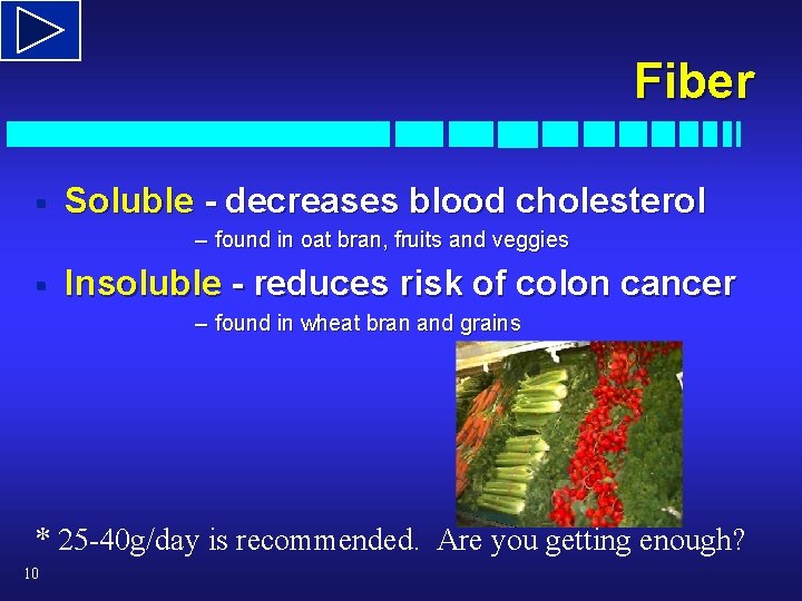 Fiber § Soluble - decreases blood cholesterol – found in oat bran, fruits and