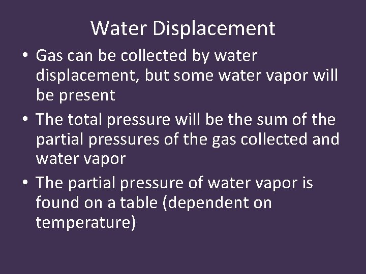 Water Displacement • Gas can be collected by water displacement, but some water vapor
