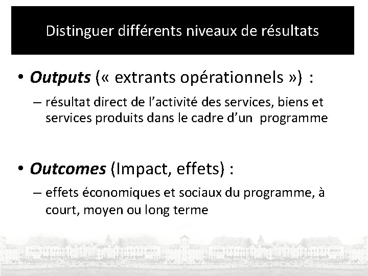 Distinguer différents niveaux de résultats • Outputs ( « extrants opérationnels » ) :