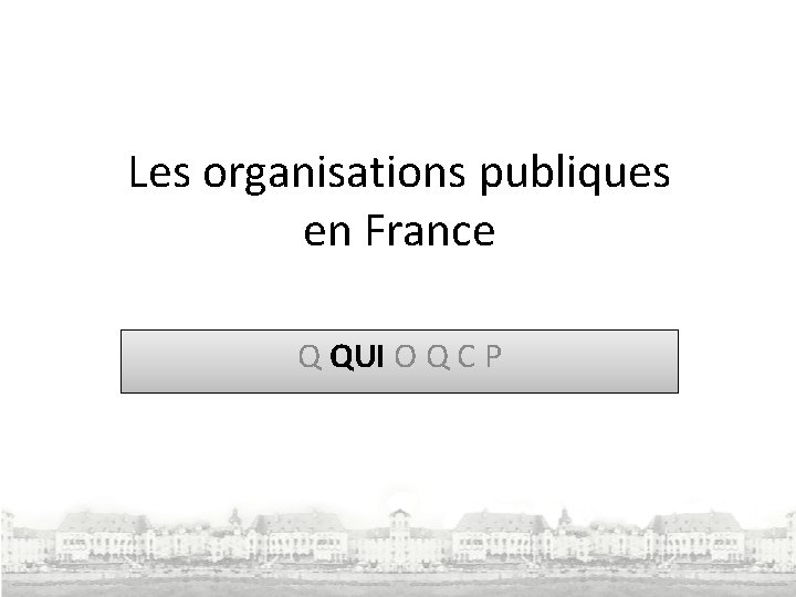 Les organisations publiques en France Q QUI O Q C P 