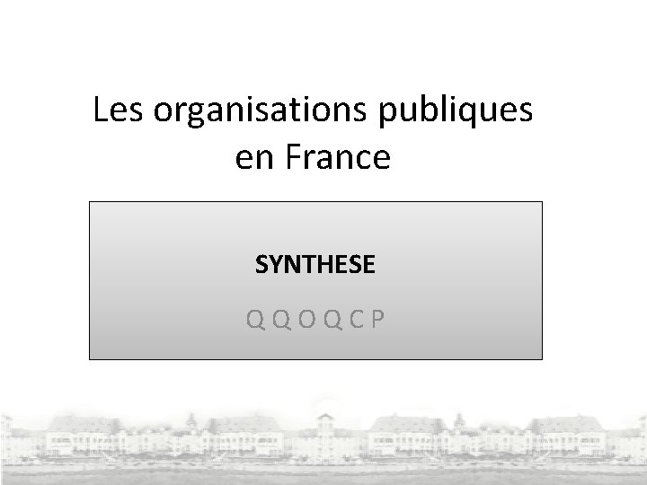 Les organisations publiques en France SYNTHESE Q Q O Q C P Les organisations publiques en France SYNTHESE Q Q O Q C P