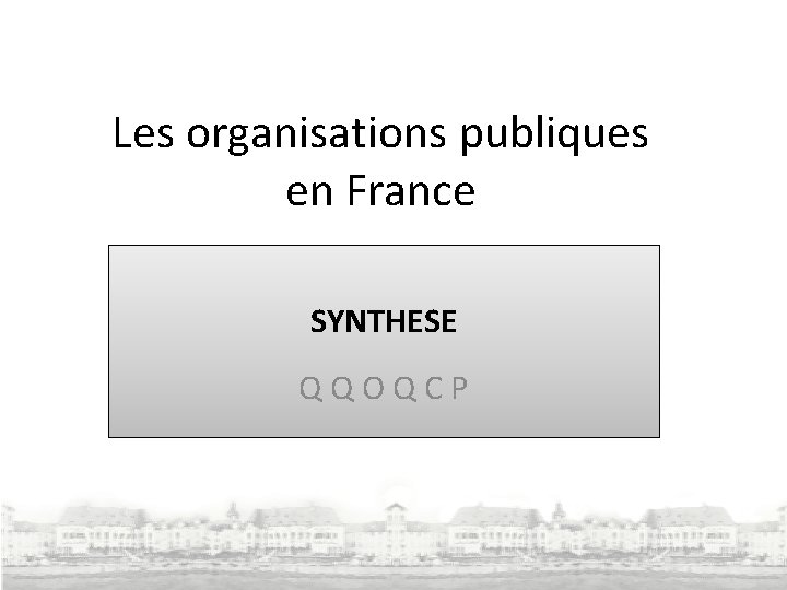 Les organisations publiques en France SYNTHESE Q Q O Q C P 