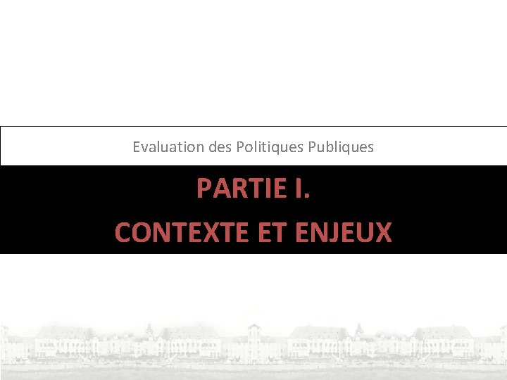 Evaluation des Politiques Publiques PARTIE I. CONTEXTE ET ENJEUX 