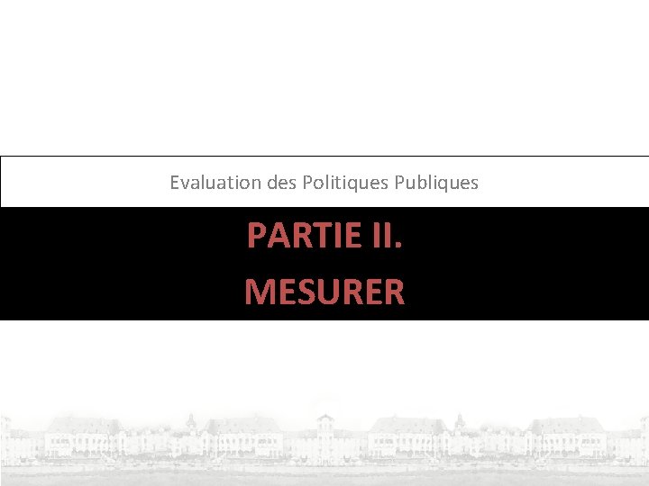 Evaluation des Politiques Publiques PARTIE II. MESURER Evaluation des Politiques Publiques PARTIE II. MESURER