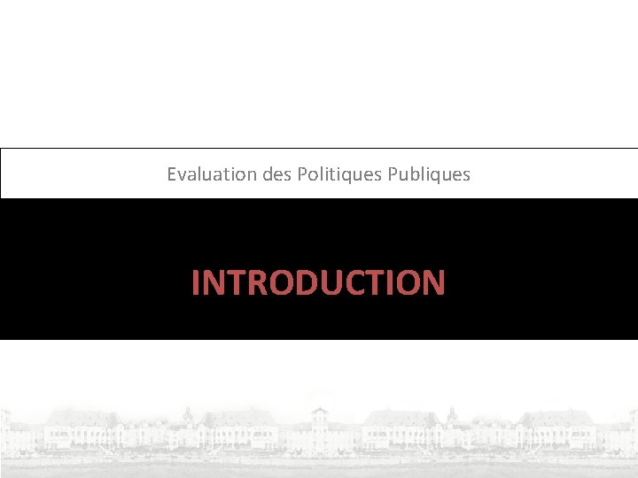 Evaluation des Politiques Publiques INTRODUCTION Evaluation des Politiques Publiques INTRODUCTION