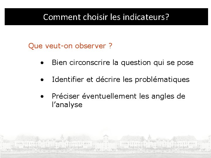 Comment choisir les indicateurs? Que veut-on observer ? • Bien circonscrire la question qui Comment choisir les indicateurs? Que veut-on observer ? • Bien circonscrire la question qui