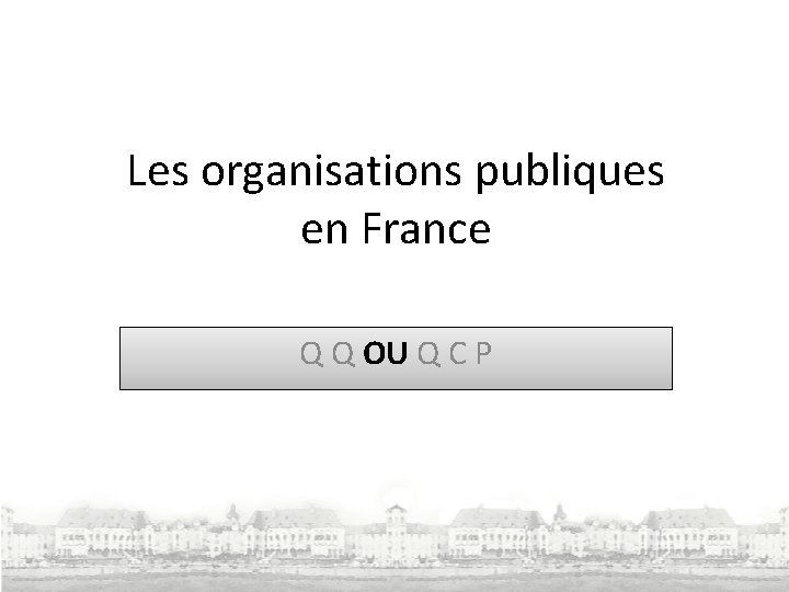 Les organisations publiques en France Q Q OU Q C P 