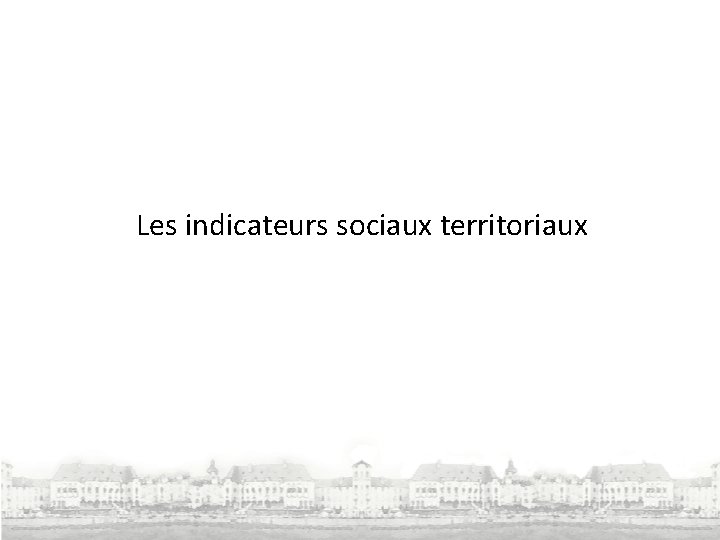 Les indicateurs sociaux territoriaux Les indicateurs sociaux territoriaux