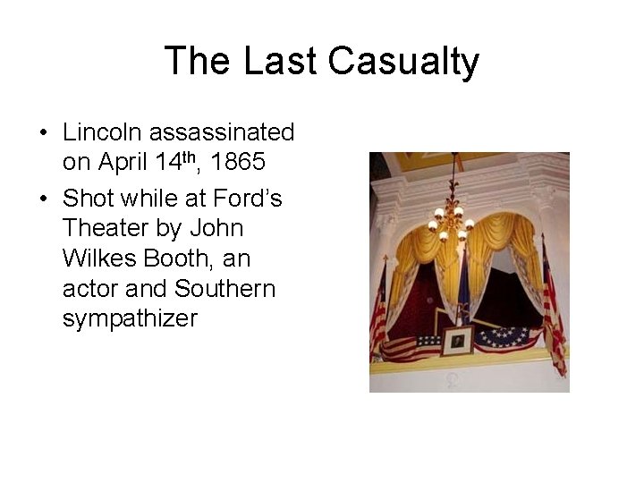 The Last Casualty • Lincoln assassinated on April 14 th, 1865 • Shot while