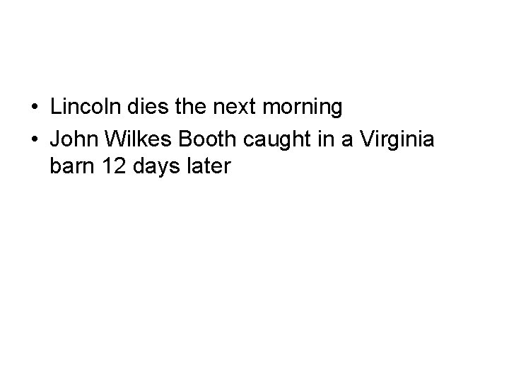  • Lincoln dies the next morning • John Wilkes Booth caught in a