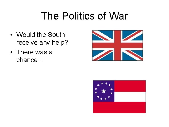 The Politics of War • Would the South receive any help? • There was