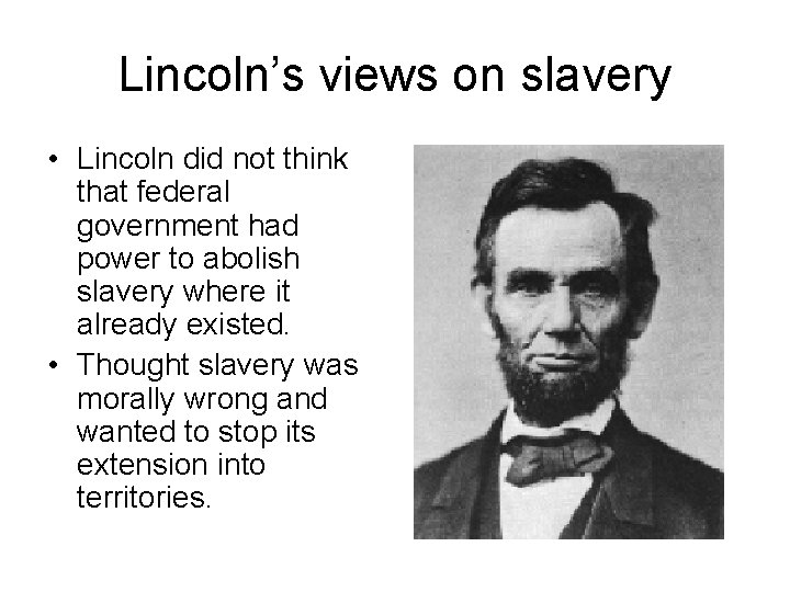 Lincoln’s views on slavery • Lincoln did not think that federal government had power