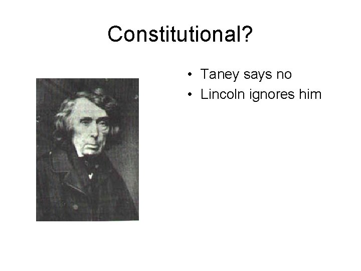Constitutional? • Taney says no • Lincoln ignores him 