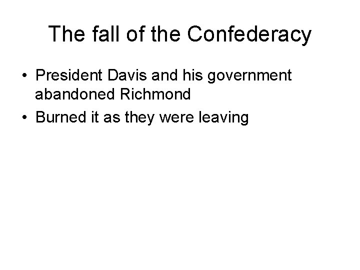 The fall of the Confederacy • President Davis and his government abandoned Richmond •