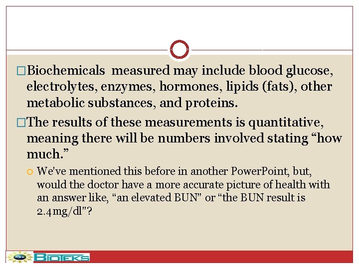 �Biochemicals measured may include blood glucose, electrolytes, enzymes, hormones, lipids (fats), other metabolic substances,