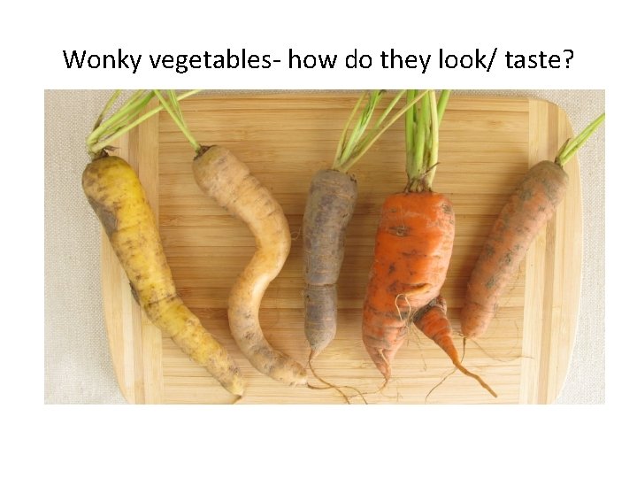 Wonky vegetables- how do they look/ taste? 