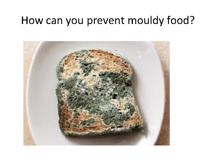 How can you prevent mouldy food? 