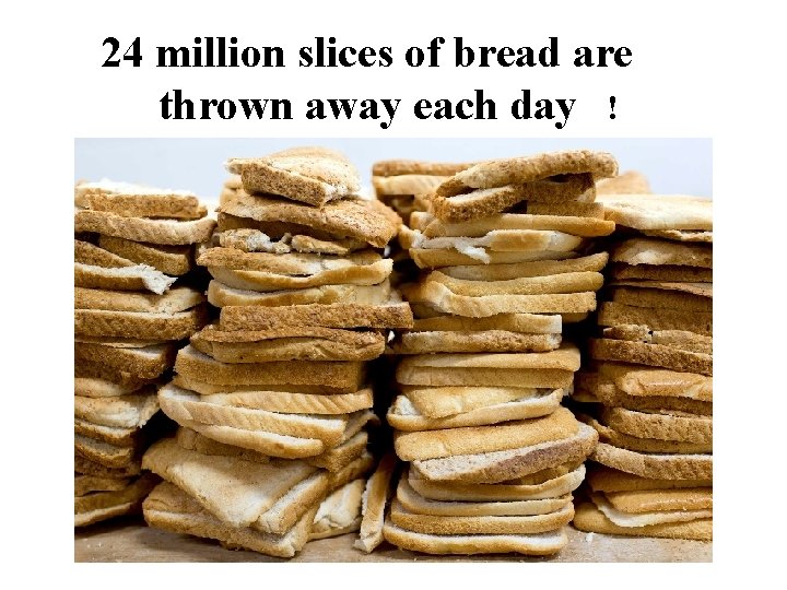 24 million slices of bread are thrown away each day ! 