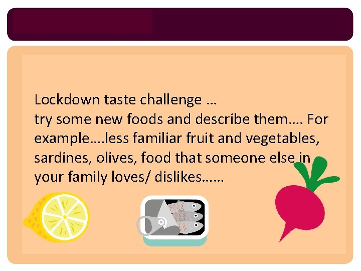 Lockdown taste challenge … try some new foods and describe them…. For example…. less