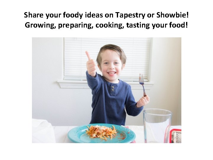 Share your foody ideas on Tapestry or Showbie! Growing, preparing, cooking, tasting your food!