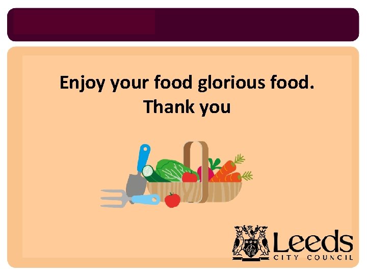Enjoy your food glorious food. Thank you 