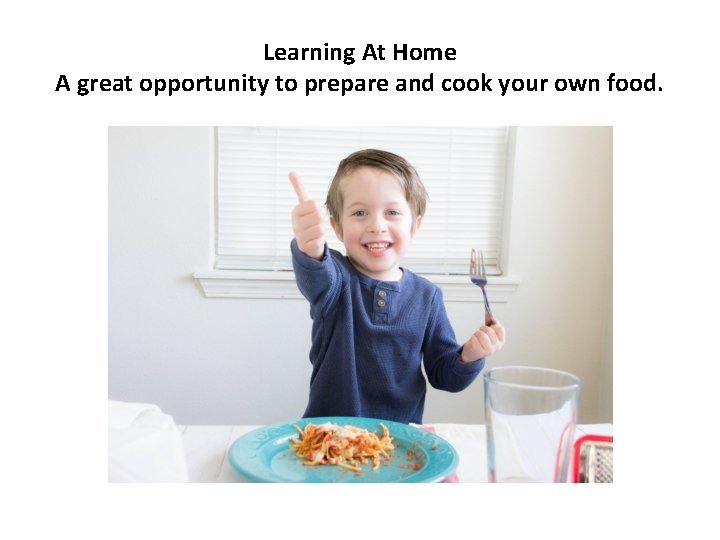 Learning At Home A great opportunity to prepare and cook your own food. 