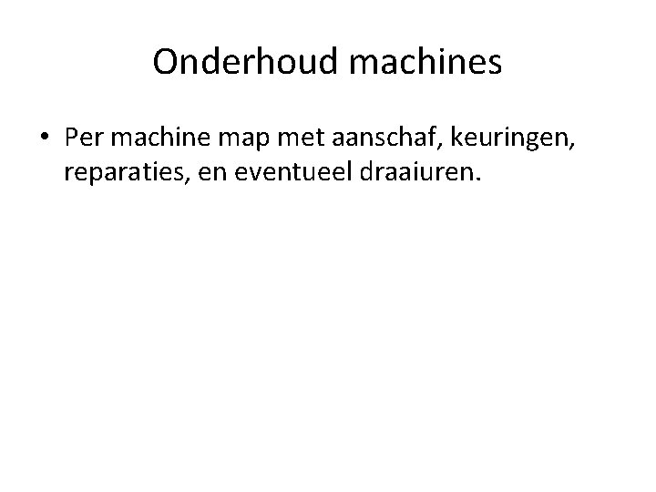 Onderhoud machines • Per machine map met aanschaf, keuringen, reparaties, en eventueel draaiuren. 