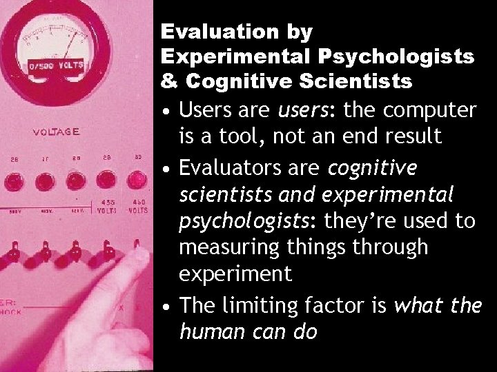 Evaluation by Experimental Psychologists & Cognitive Scientists • Users are users: the computer is
