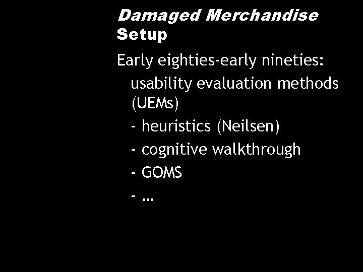 Damaged Merchandise Setup Early eighties-early nineties: usability evaluation methods (UEMs) - heuristics (Neilsen) -