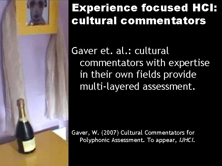 Experience focused HCI: cultural commentators Gaver et. al. : cultural commentators with expertise in