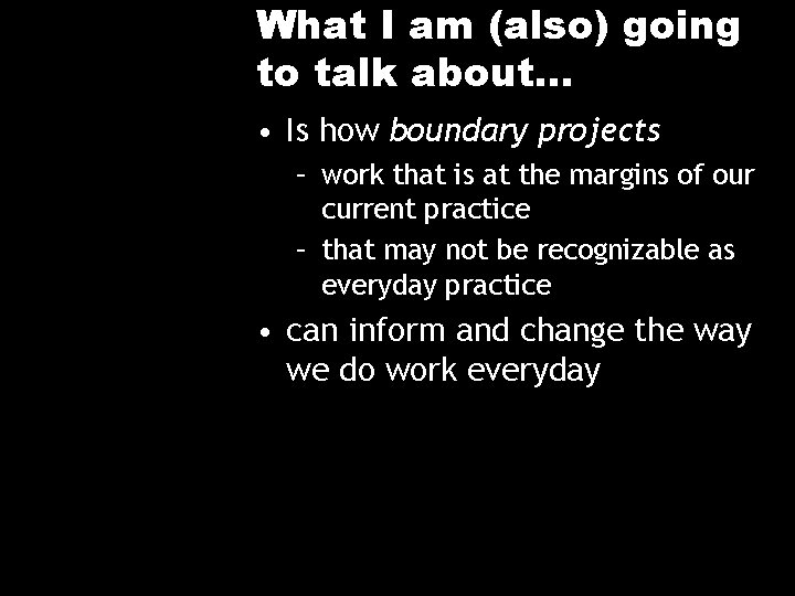 What I am (also) going to talk about… • Is how boundary projects –