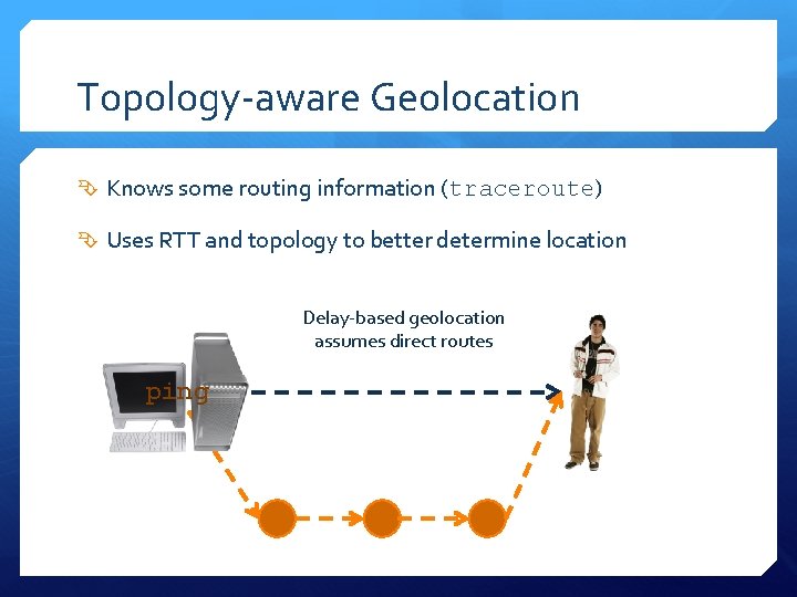 Topology-aware Geolocation Knows some routing information (traceroute) Uses RTT and topology to better determine