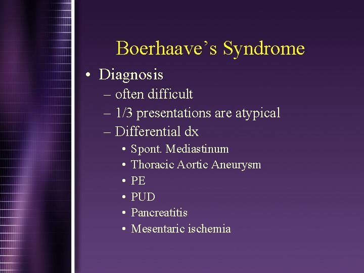 Boerhaave’s Syndrome • Diagnosis – often difficult – 1/3 presentations are atypical – Differential